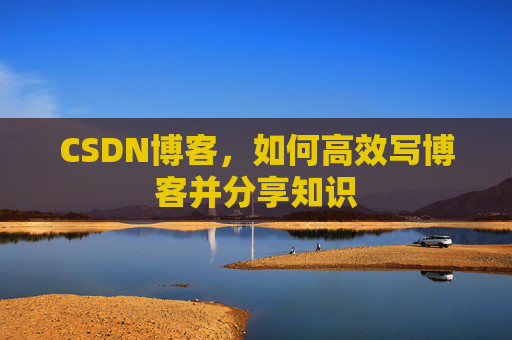 CSDN博客，如何高效写博客并分享知识